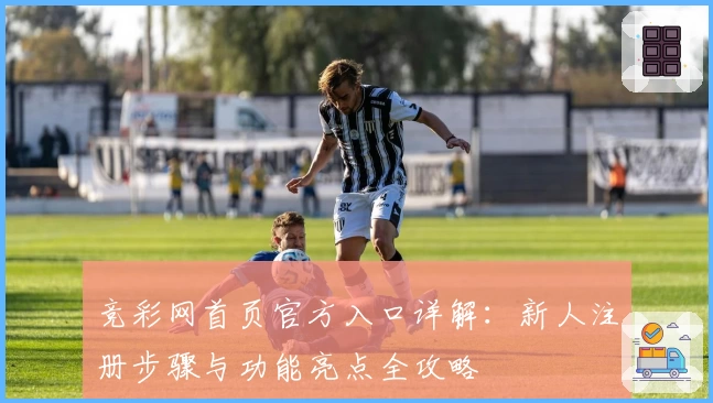 竞彩网首页官方入口详解：新人注册步骤与功能亮点全攻略