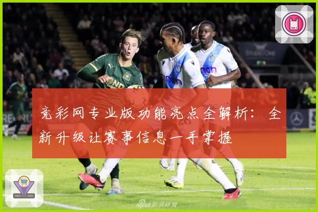 竞彩网专业版功能亮点全解析：全新升级让赛事信息一手掌握