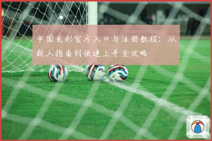 中国竞彩官方入口与注册教程：从新人指南到快速上手全攻略
