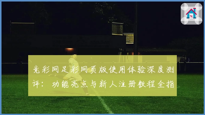 竞彩网足彩网页版使用体验深度测评：功能亮点与新人注册教程全指南