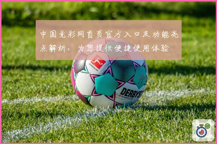 中国竞彩网首页官方入口及功能亮点解析，为您提供便捷使用体验