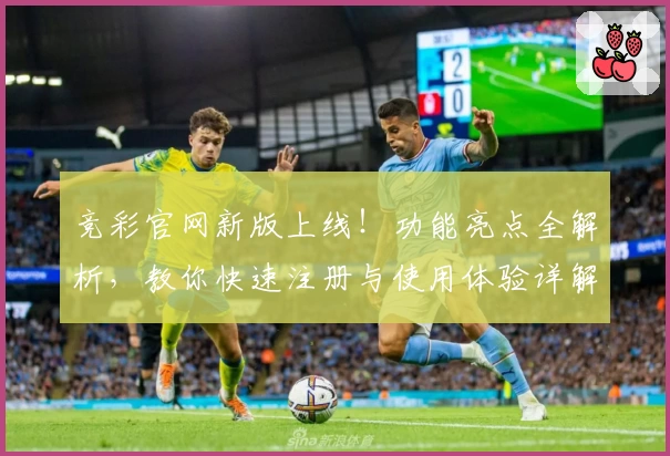 竞彩官网新版上线！功能亮点全解析，教你快速注册与使用体验详解