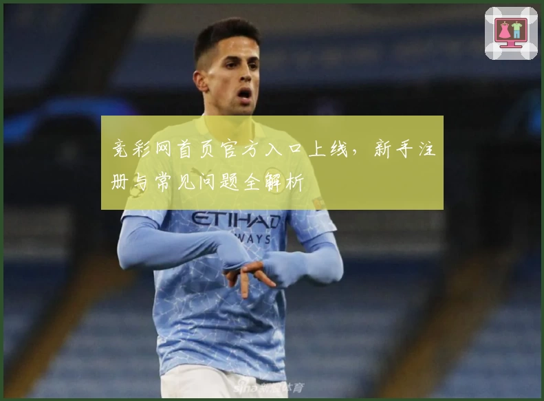 竞彩网首页官方入口上线,新手注册与常见问题全解析