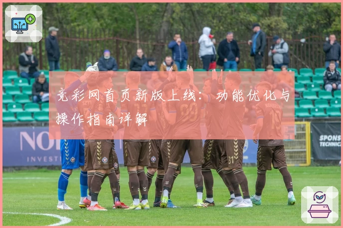 竞彩网首页新版上线：功能优化与操作指南详解