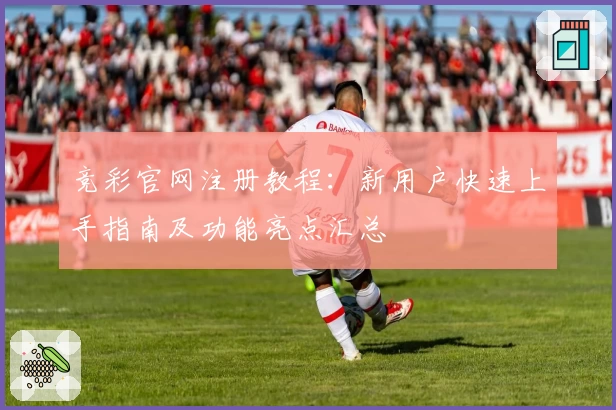 竞彩官网注册教程：新用户快速上手指南及功能亮点汇总