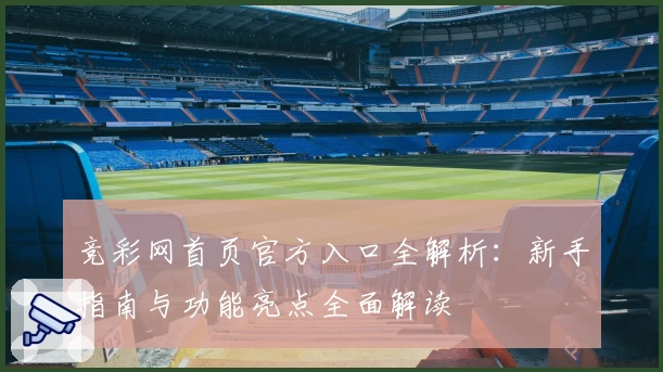 竞彩网首页官方入口全解析：新手指南与功能亮点全面解读