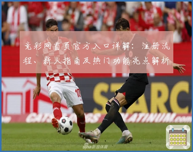 竞彩网首页官方入口详解：注册流程、新人指南及热门功能亮点解析