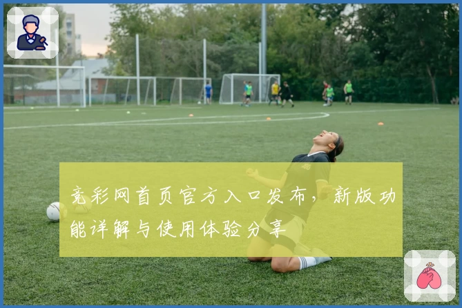 竞彩网首页官方入口发布，新版功能详解与使用体验分享