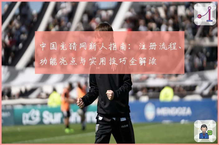 中国竞猜网新人指南：注册流程、功能亮点与实用技巧全解读