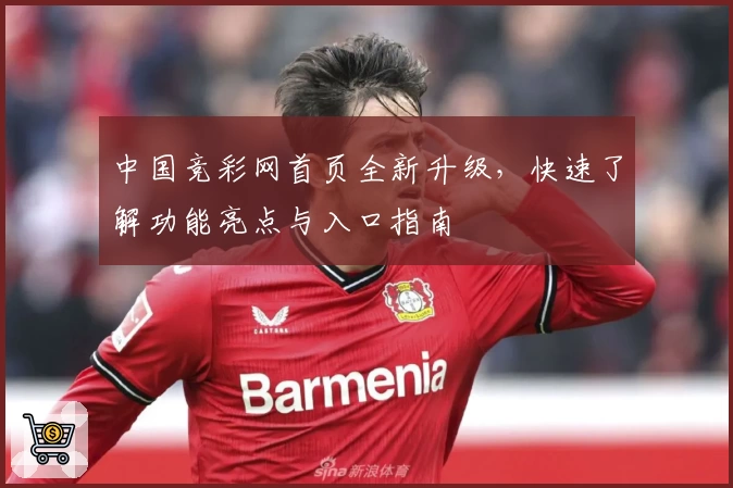 中国竞彩网首页全新升级，快速了解功能亮点与入口指南