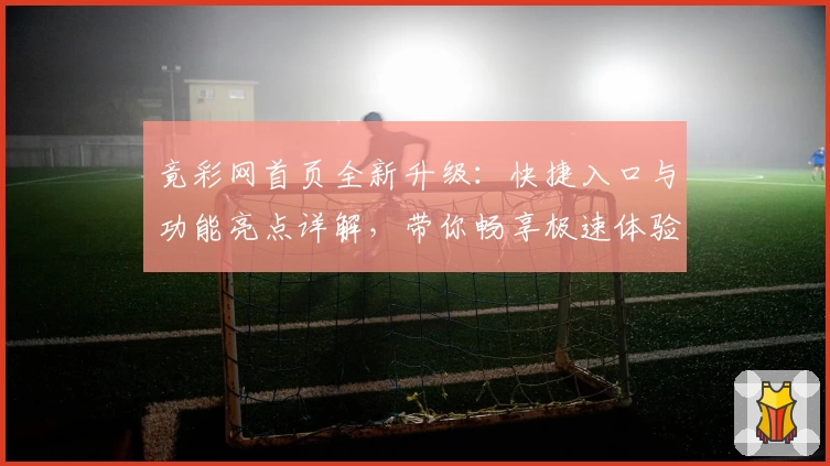 竟彩网首页全新升级：快捷入口与功能亮点详解，带你畅享极速体验