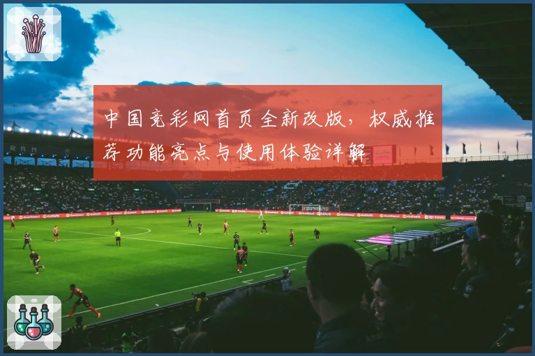 中国竞彩网首页全新改版,权威推荐功能亮点与使用体验详解