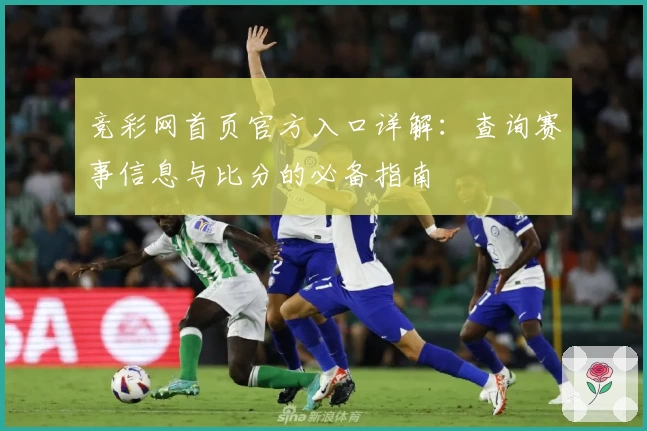 竞彩网首页官方入口详解：查询赛事信息与比分的必备指南