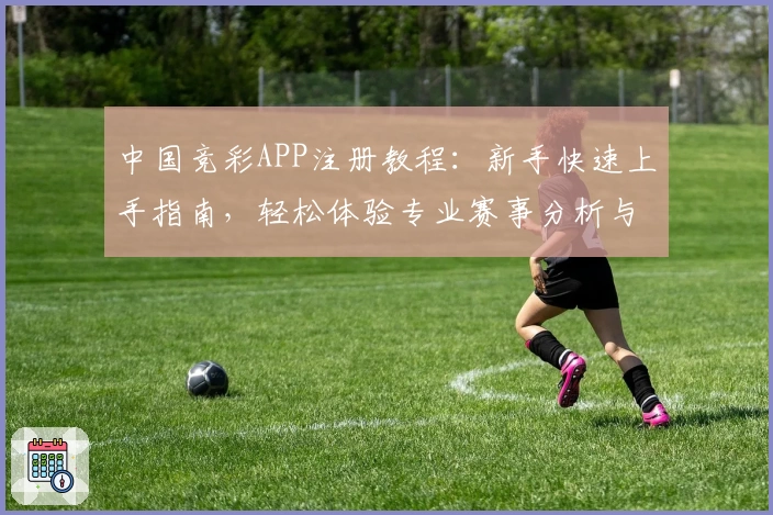 中国竞彩APP注册教程：新手快速上手指南，轻松体验专业赛事分析与数据预测