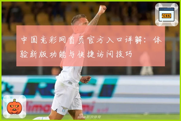 中国竞彩网首页官方入口详解：体验新版功能与快捷访问技巧
