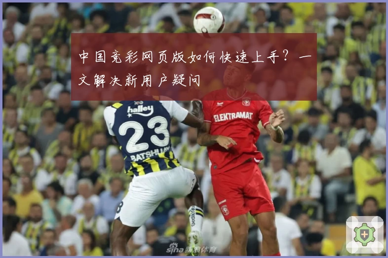 中国竞彩网页版如何快速上手？一文解决新用户疑问