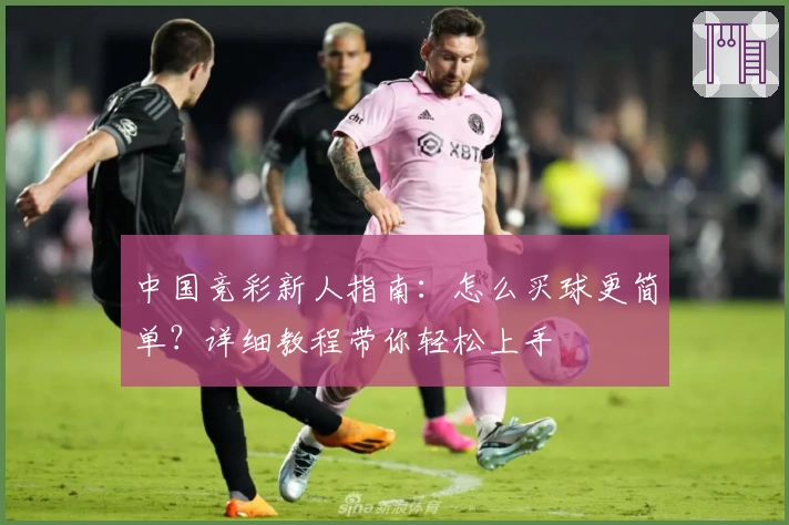中国竞彩新人指南：怎么买球更简单？详细教程带你轻松上手