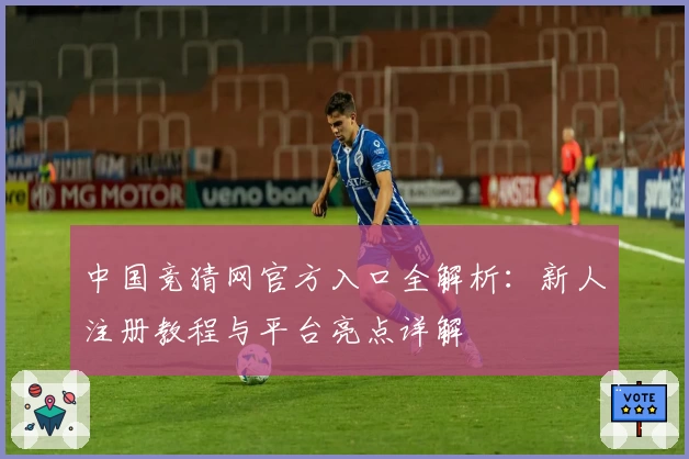 中国竞猜网官方入口全解析：新人注册教程与平台亮点详解