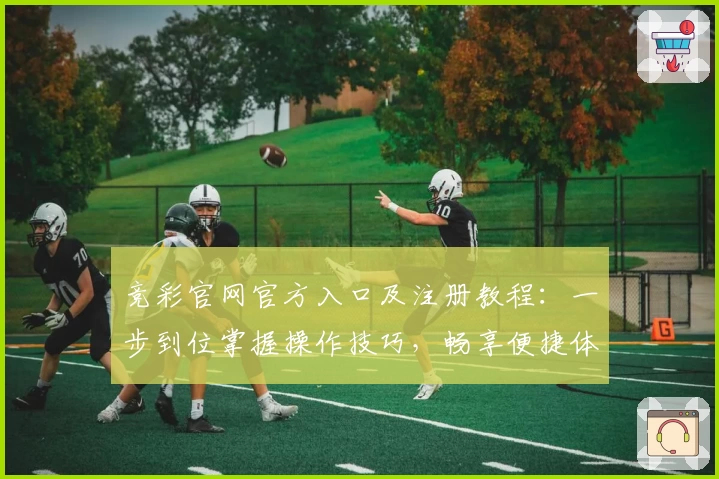 竞彩官网官方入口及注册教程：一步到位掌握操作技巧，畅享便捷体验