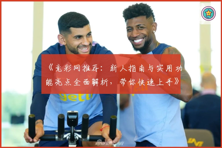 《竞彩网推荐：新人指南与实用功能亮点全面解析，带你快速上手》