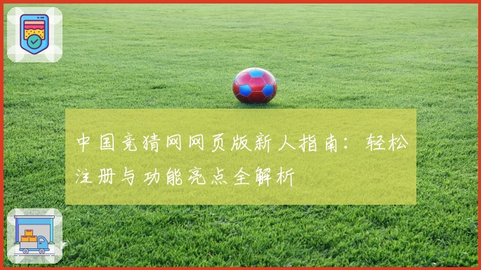 中国竞猜网网页版新人指南：轻松注册与功能亮点全解析
