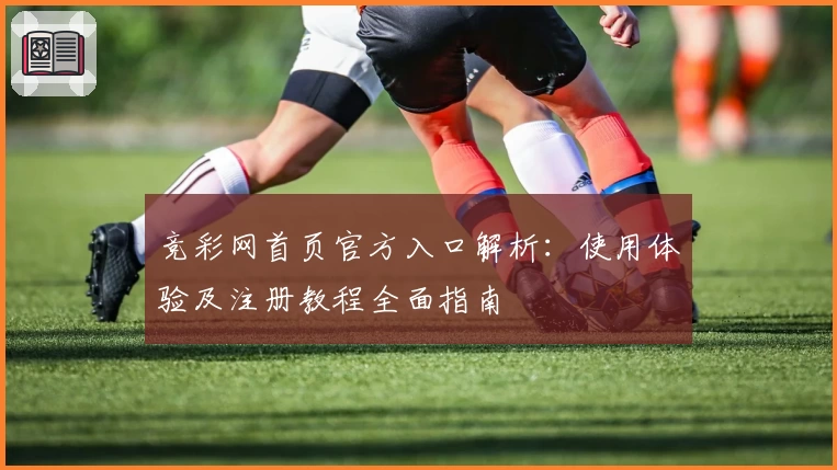 竞彩网首页官方入口解析：使用体验及注册教程全面指南