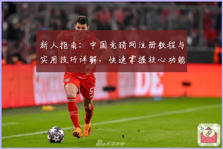 新人指南：中国竞猜网注册教程与实用技巧详解，快速掌握核心功能