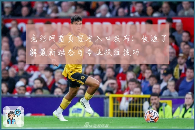 竞彩网首页官方入口发布：快速了解最新动态与专业投注技巧