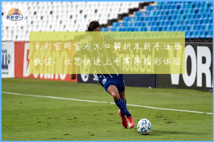 竞彩官网官方入口解析及新手注册教程，让您快速上手赛事精彩体验