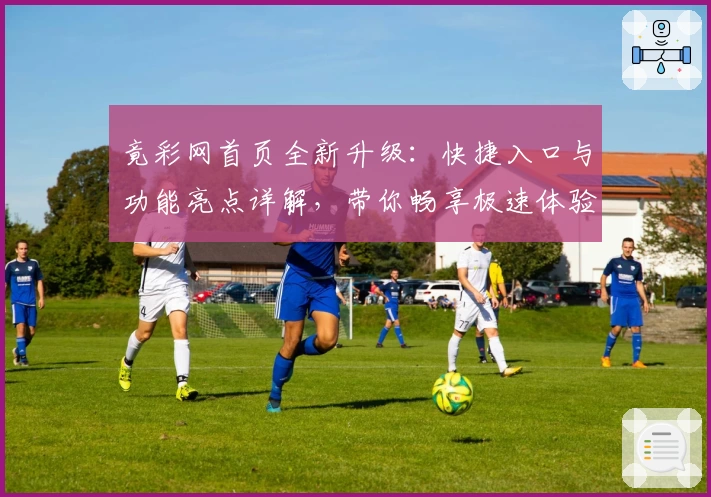 竟彩网首页全新升级：快捷入口与功能亮点详解，带你畅享极速体验