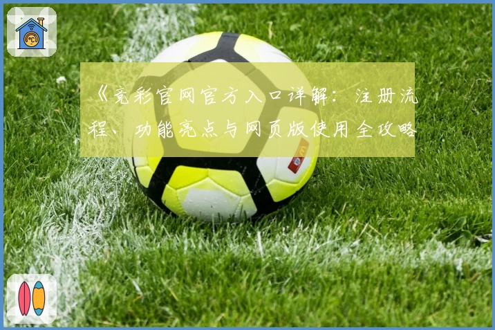 《竞彩官网官方入口详解：注册流程、功能亮点与网页版使用全攻略》