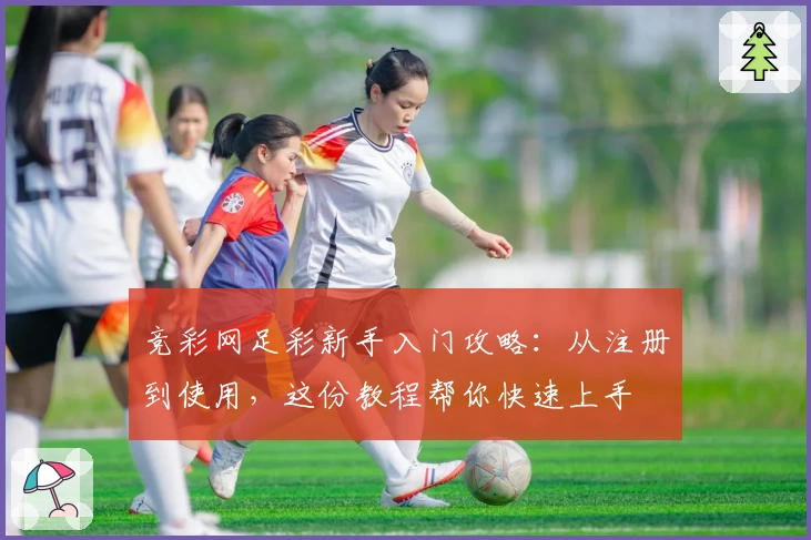 竞彩网足彩新手入门攻略：从注册到使用，这份教程帮你快速上手