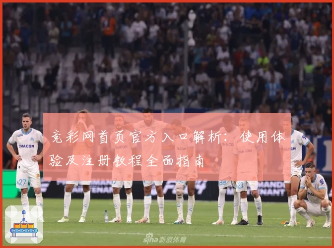 竞彩网首页官方入口解析：使用体验及注册教程全面指南
