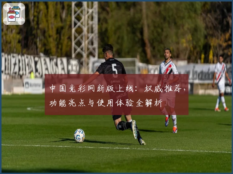 中国竞彩网新版上线：权威推荐，功能亮点与使用体验全解析