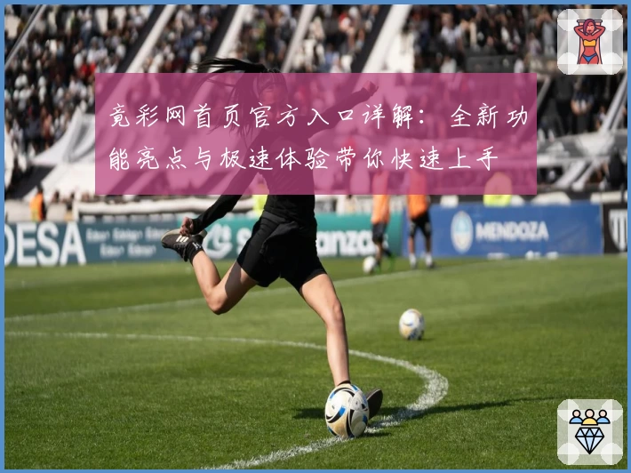 竟彩网首页官方入口详解：全新功能亮点与极速体验带你快速上手