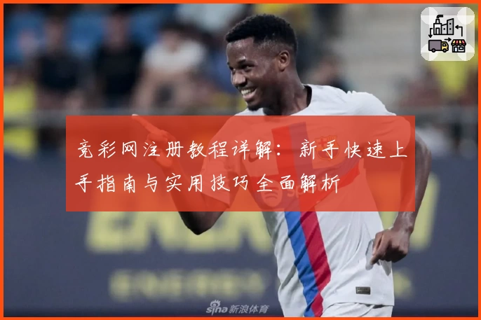 竞彩网注册教程详解：新手快速上手指南与实用技巧全面解析